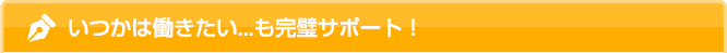 いつかは働きたい…も完璧サポート!