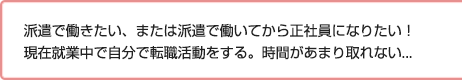 派遣で働きたい、または派遣で働いてから正社員になりたい！現在就業中で自分で転職活動をする。時間があまり取れない...
